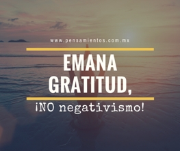 Emana gratitud, ¡no negativismo!